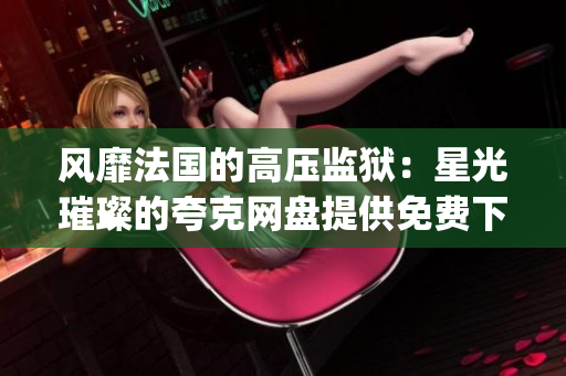 风靡法国的高压监狱：星光璀璨的夸克网盘提供免费下载(1)