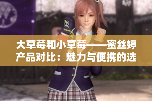 大草莓和小草莓——蜜丝婷产品对比：魅力与便携的选择