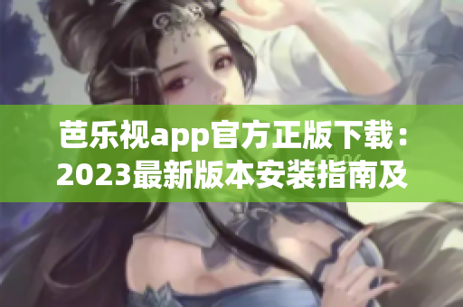 芭乐视app官方正版下载：2023最新版本安装指南及下载方法(1)