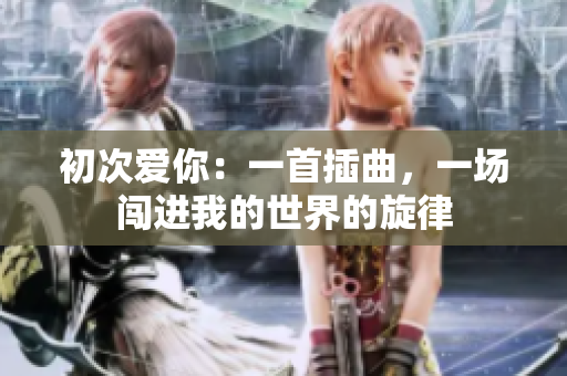 初次爱你：一首插曲，一场闯进我的世界的旋律