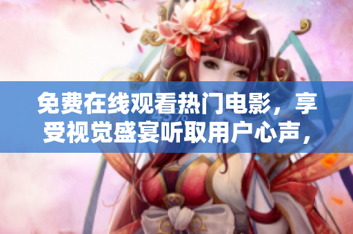 免费在线观看热门电影，享受视觉盛宴听取用户心声，满足电影欣赏需求