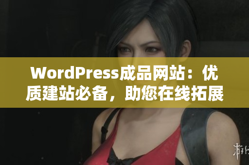 WordPress成品网站：优质建站必备，助您在线拓展业务