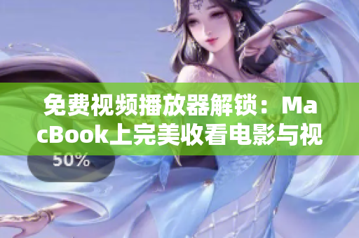 免费视频播放器解锁：MacBook上完美收看电影与视频教程