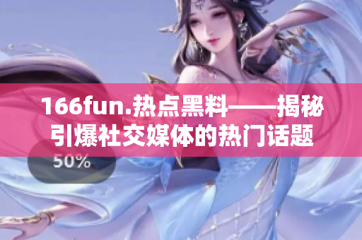 166fun.热点黑料——揭秘引爆社交媒体的热门话题