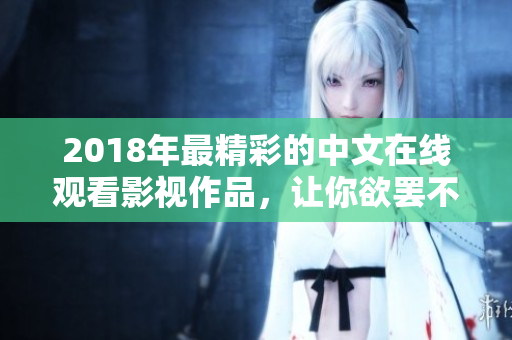 2018年最精彩的中文在线观看影视作品，让你欲罢不能！