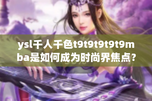 ysl千人千色t9t9t9t9t9mba是如何成为时尚界焦点？