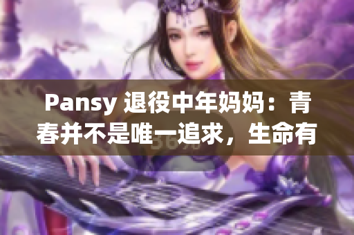 Pansy 退役中年妈妈：青春并不是唯一追求，生命有更多可能