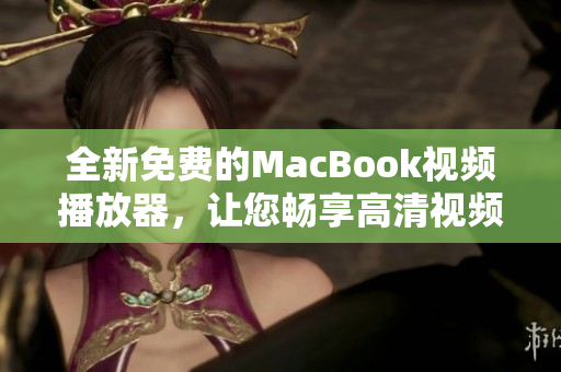 全新免费的MacBook视频播放器，让您畅享高清视频体验
