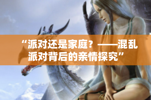 “派对还是家庭？——混乱派对背后的亲情探究”