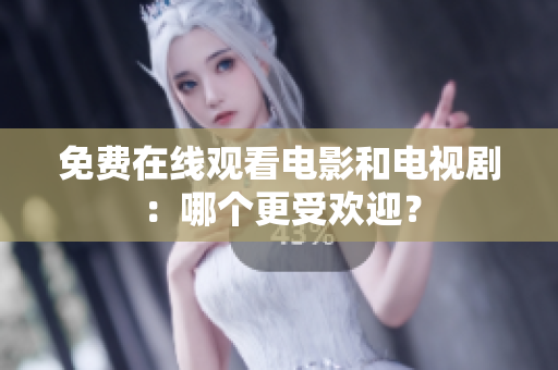 免费在线观看电影和电视剧：哪个更受欢迎？
