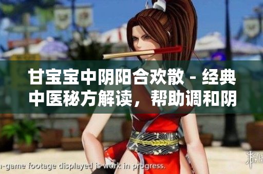 甘宝宝中阴阳合欢散 - 经典中医秘方解读，帮助调和阴阳平衡