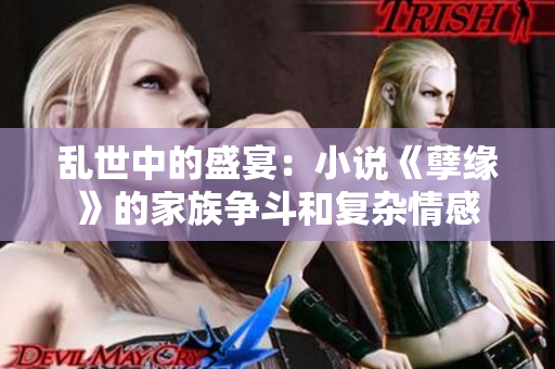乱世中的盛宴：小说《孽缘》的家族争斗和复杂情感