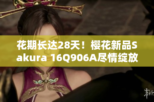 花期长达28天！樱花新品Sakura 16Q906A尽情绽放