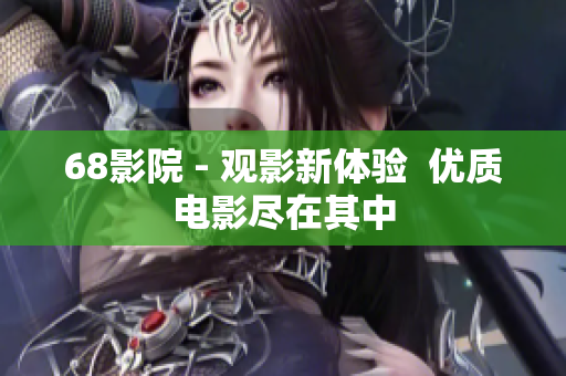 68影院 - 观影新体验  优质电影尽在其中