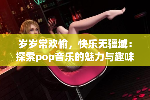 岁岁常欢愉，快乐无疆域：探索pop音乐的魅力与趣味