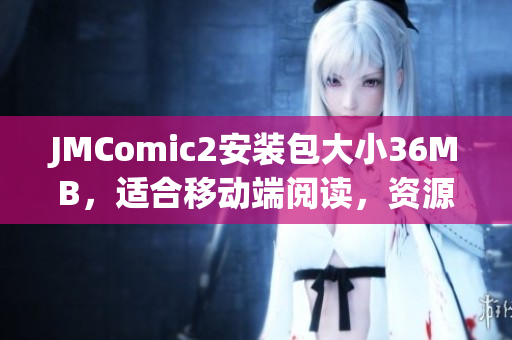 JMComic2安装包大小36MB，适合移动端阅读，资源丰富。