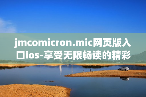 jmcomicron.mic网页版入口ios-享受无限畅读的精彩漫画世界(1)