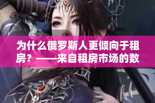 为什么俄罗斯人更倾向于租房？——来自租房市场的数据分析
