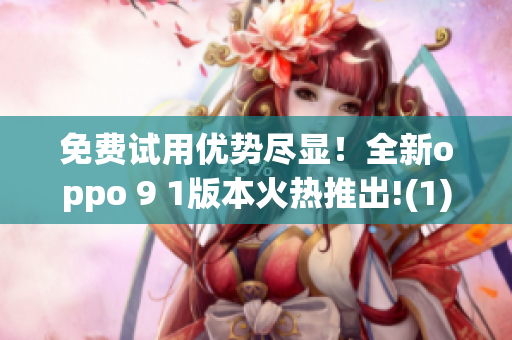 免费试用优势尽显！全新oppo 9 1版本火热推出!(1)