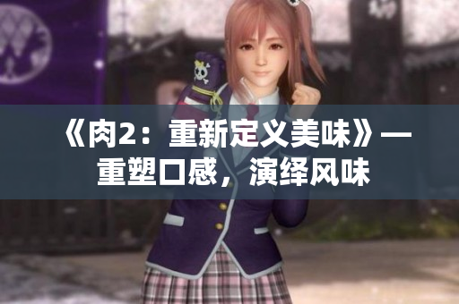 《肉2：重新定义美味》— 重塑口感，演绎风味