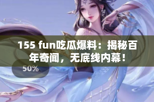 155 fun吃瓜爆料：揭秘百年奇闻，无底线内幕！