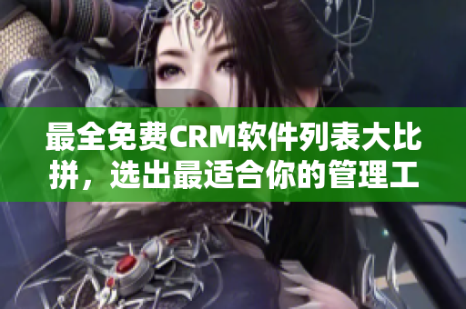 最全免费CRM软件列表大比拼，选出最适合你的管理工具！