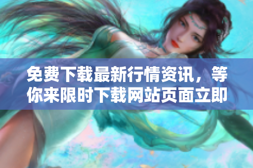 免费下载最新行情资讯，等你来限时下载网站页面立即体验!