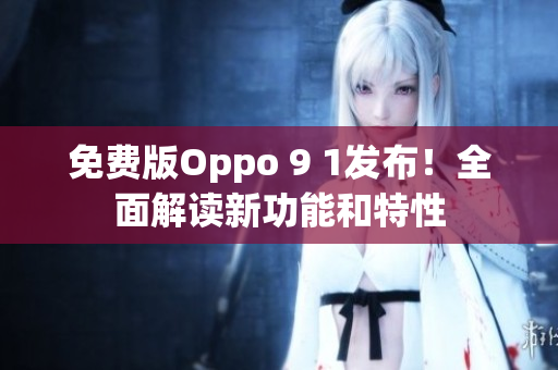免费版Oppo 9 1发布！全面解读新功能和特性