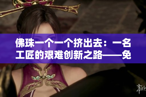 佛珠一个一个挤出去：一名工匠的艰难创新之路——免费阅读