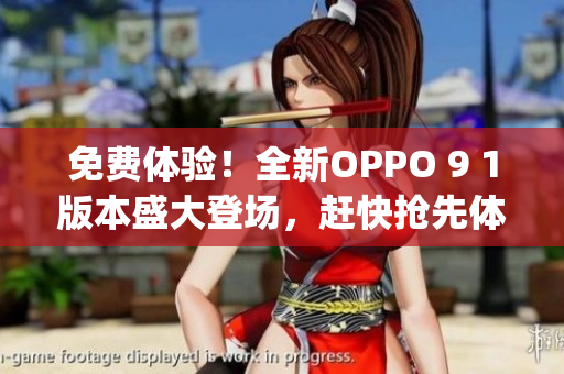 免费体验！全新OPPO 9 1版本盛大登场，赶快抢先体验吧(1)