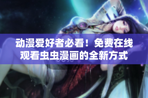 动漫爱好者必看！免费在线观看虫虫漫画的全新方式