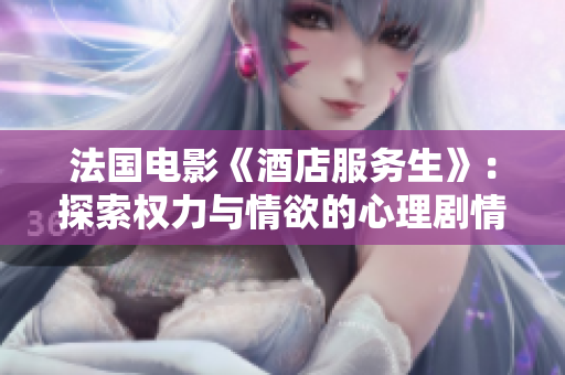 法国电影《酒店服务生》：探索权力与情欲的心理剧情