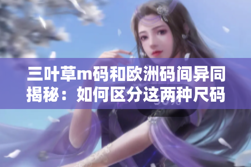 三叶草m码和欧洲码间异同揭秘：如何区分这两种尺码？