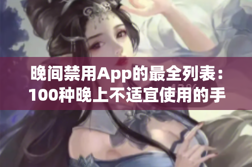 晚间禁用App的最全列表：100种晚上不适宜使用的手机应用大揭秘(1)