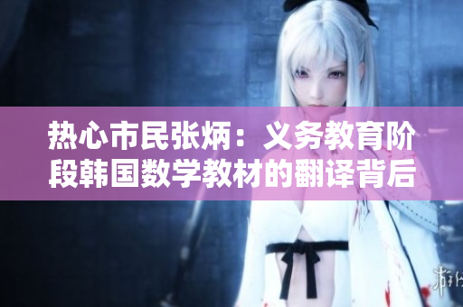 热心市民张炳：义务教育阶段韩国数学教材的翻译背后的艰辛及启示