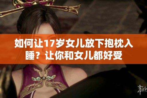 如何让17岁女儿放下抱枕入睡？让你和女儿都好受