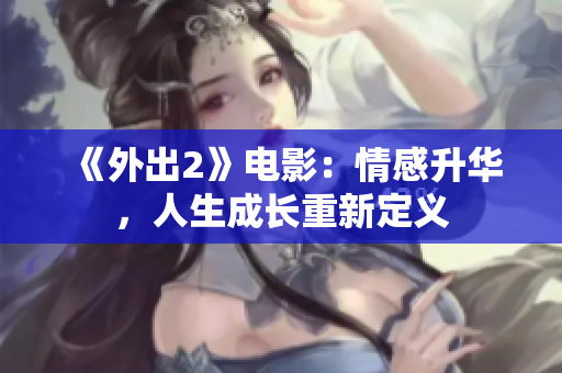 《外出2》电影：情感升华，人生成长重新定义