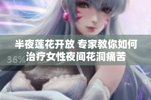半夜莲花开放 专家教你如何治疗女性夜间花洞痛苦