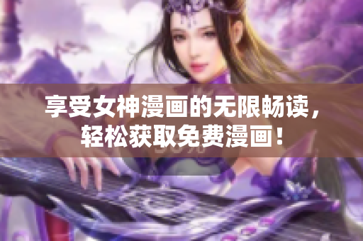享受女神漫画的无限畅读，轻松获取免费漫画！