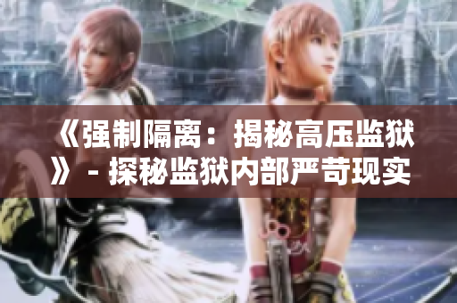 《强制隔离：揭秘高压监狱》 - 探秘监狱内部严苛现实