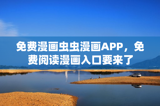 免费漫画虫虫漫画APP，免费阅读漫画入口要来了