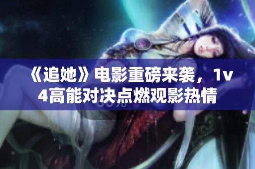 《追她》电影重磅来袭，1v4高能对决点燃观影热情