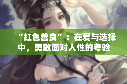 “红色善良”：在爱与选择中，勇敢面对人性的考验