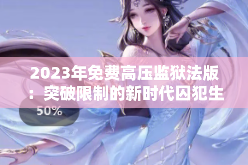 2023年免费高压监狱法版：突破限制的新时代囚犯生存之路