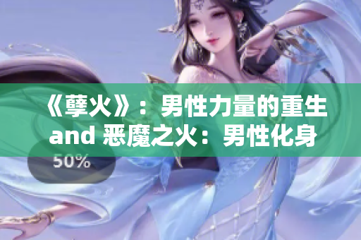 《孽火》：男性力量的重生 and 恶魔之火：男性化身重燃力量