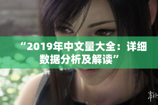 “2019年中文量大全：详细数据分析及解读”