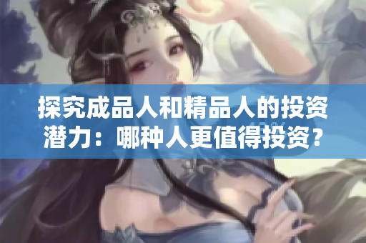 探究成品人和精品人的投资潜力：哪种人更值得投资？