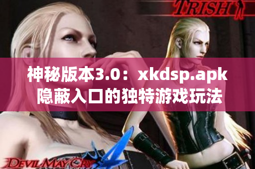 神秘版本3.0：xkdsp.apk 隐蔽入口的独特游戏玩法揭秘(1)
