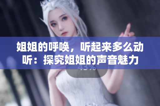 姐姐的呼唤，听起来多么动听：探究姐姐的声音魅力