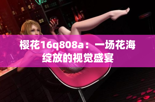 樱花16q808a：一场花海绽放的视觉盛宴